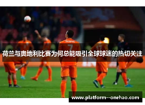 荷兰与奥地利比赛为何总能吸引全球球迷的热切关注