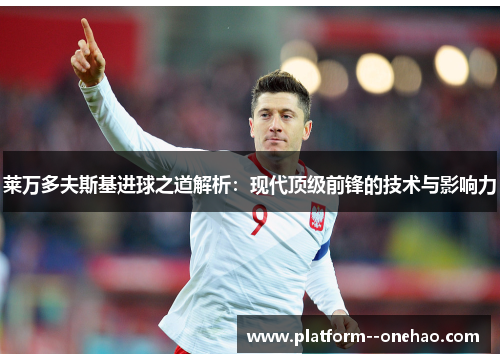 莱万多夫斯基进球之道解析:现代顶级前锋的技术与影响力 莱万多夫斯基进球之道解析:现代顶级前锋的技术与影响力