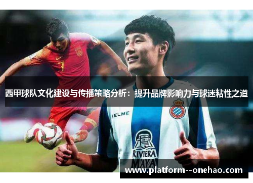 西甲球队文化建设与传播策略分析:提升品牌影响力与球迷粘性之道 西甲球队文化建设与传播策略分析:提升品牌影响力与球迷粘性之道