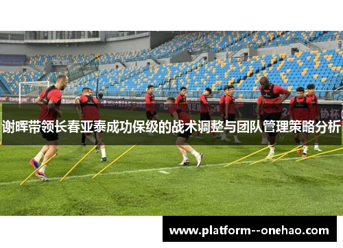 谢晖带领长春亚泰成功保级的战术调整与团队管理策略分析