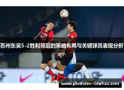苏州东吴5-2胜利背后的策略布局与关键球员表现分析
