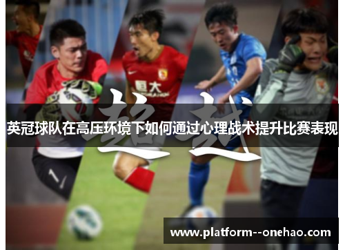 英冠球队在高压环境下如何通过心理战术提升比赛表现