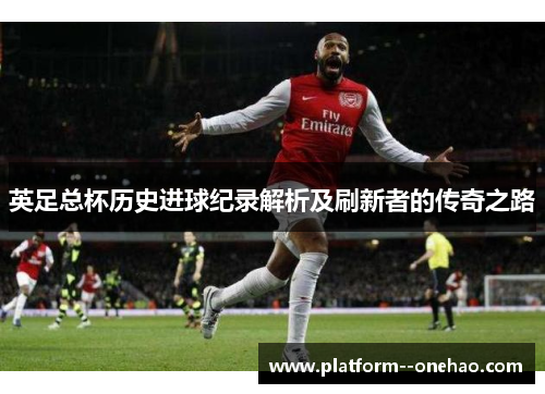 英足总杯历史进球纪录解析及刷新者的传奇之路