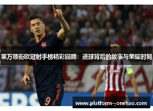 莱万领衔欧冠射手榜精彩回顾：进球背后的故事与荣耀时刻