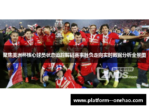 聚焦美洲杯核心球员状态追踪解码赛事胜负走向实时数据分析全景图