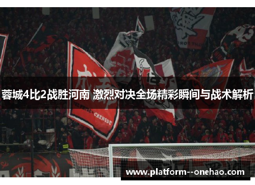 蓉城4比2战胜河南 激烈对决全场精彩瞬间与战术解析