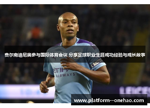 费尔南迪尼奥参与国际体育会议 分享足球职业生涯成功经验与成长故事