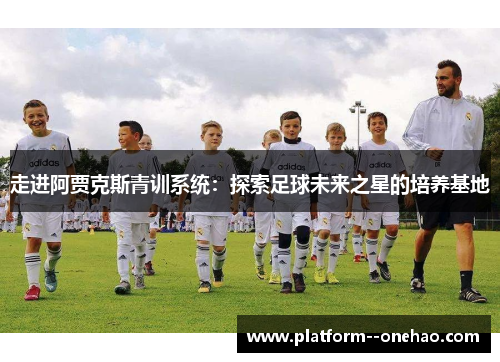 走进阿贾克斯青训系统：探索足球未来之星的培养基地
