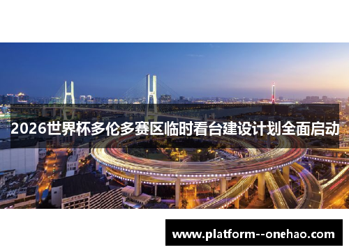 2026世界杯多伦多赛区临时看台建设计划全面启动