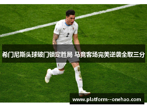 希门尼斯头球破门锁定胜局 马竞客场完美逆袭全取三分