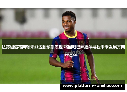 法蒂租借布莱顿未能达到预期表现 将回归巴萨继续寻找未来发展方向