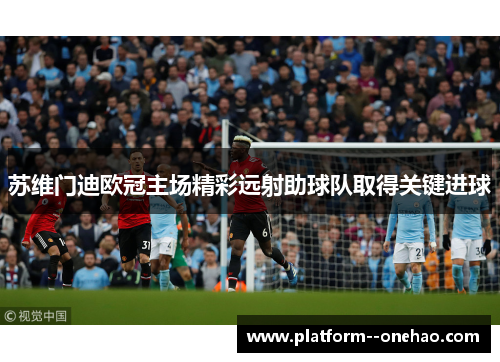 苏维门迪欧冠主场精彩远射助球队取得关键进球