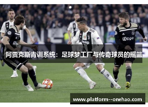 阿贾克斯青训系统：足球梦工厂与传奇球员的摇篮