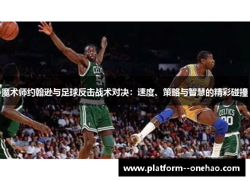 魔术师约翰逊与足球反击战术对决：速度、策略与智慧的精彩碰撞