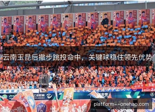 云南玉昆后撤步跳投命中，关键球稳住领先优势